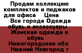 Продам коллекцию комплектов и пиджаков для офиса  › Цена ­ 6 500 - Все города Одежда, обувь и аксессуары » Женская одежда и обувь   . Нижегородская обл.,Нижний Новгород г.